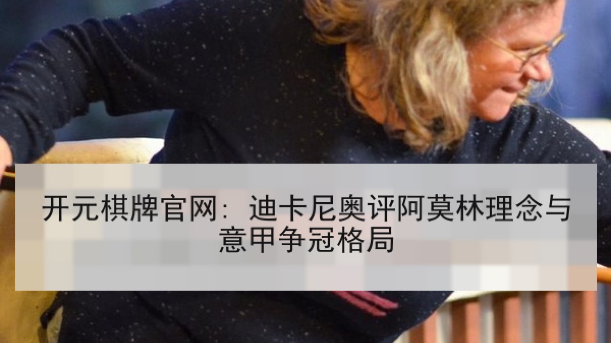开元棋牌官网: 迪卡尼奥评阿莫林理念与意甲争冠格局