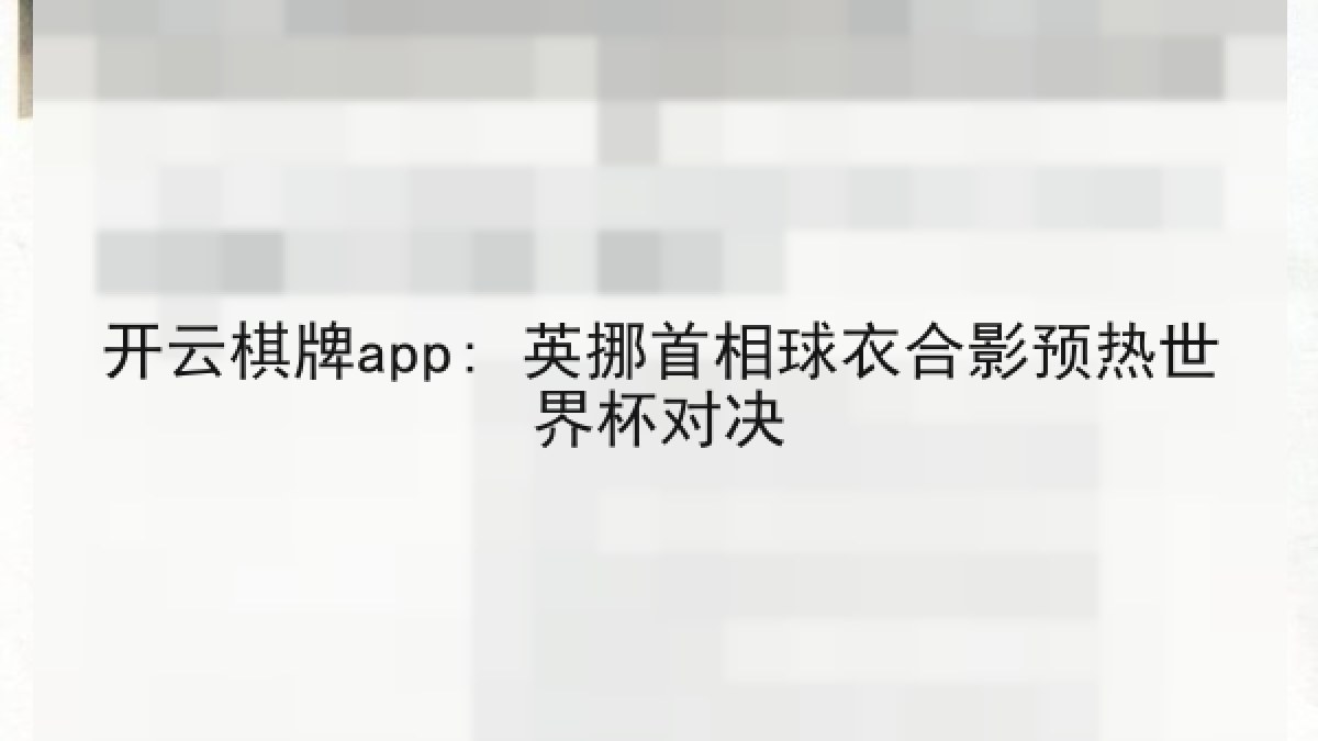 开云棋牌app: 英挪首相球衣合影预热世界杯对决