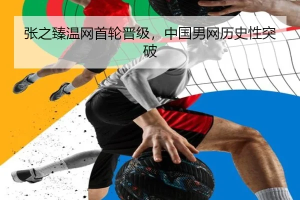 张之臻温网首轮晋级，中国男网历史性突破