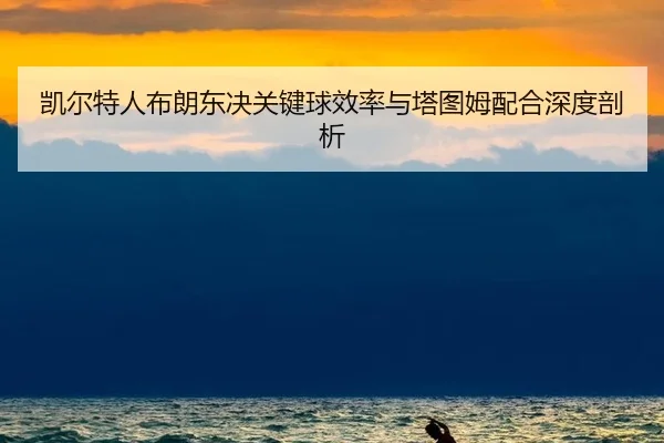 kai-er-te-ren-bu-lang-dong-jue-guan-jian-qiu-xiao-lv-yu-ta-tu-mu-pei-he-shen-du-pou-xi-2-865.jpg
