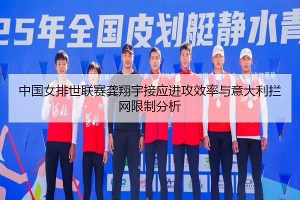 中国女排世联赛龚翔宇接应进攻效率与意大利拦网限制分析
