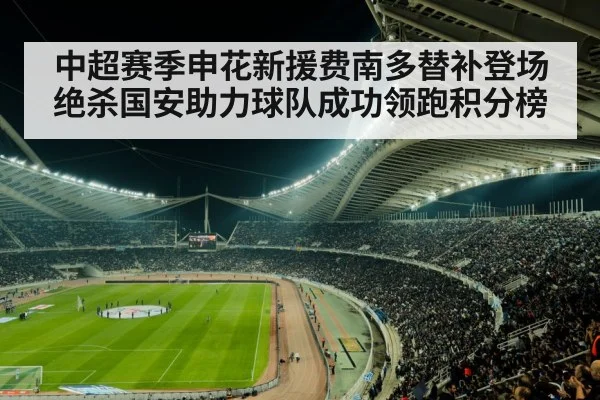 中超赛季申花新援费南多替补登场绝杀国安助力球队成功领跑积分榜