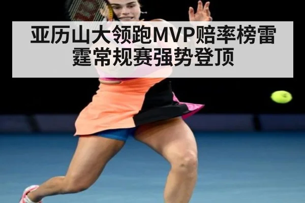 亚历山大领跑MVP赔率榜雷霆常规赛强势登顶
