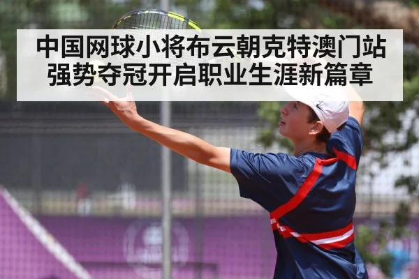 中国网球小将布云朝克特澳门站强势夺冠开启职业生涯新篇章