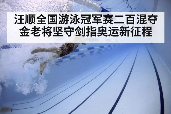 汪顺全国游泳冠军赛二百混夺金老将坚守剑指奥运新征程
