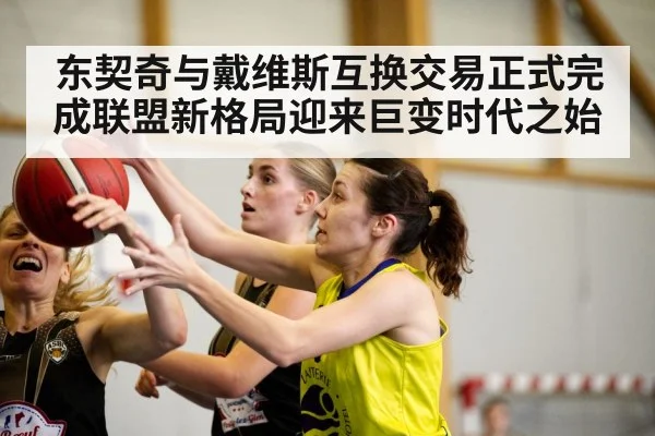 东契奇与戴维斯互换交易正式完成联盟新格局迎来巨变时代之始