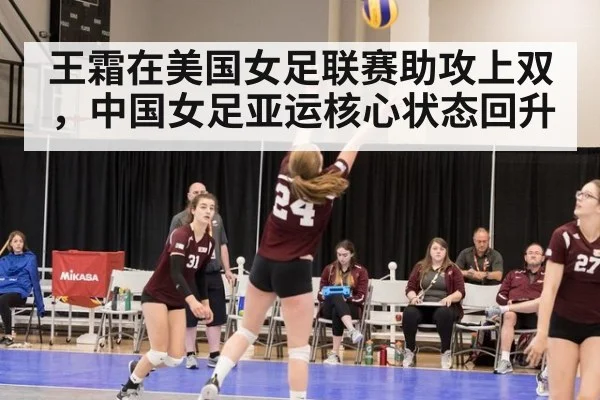 王霜在美国女足联赛助攻上双,中国女足亚运核心状态回升