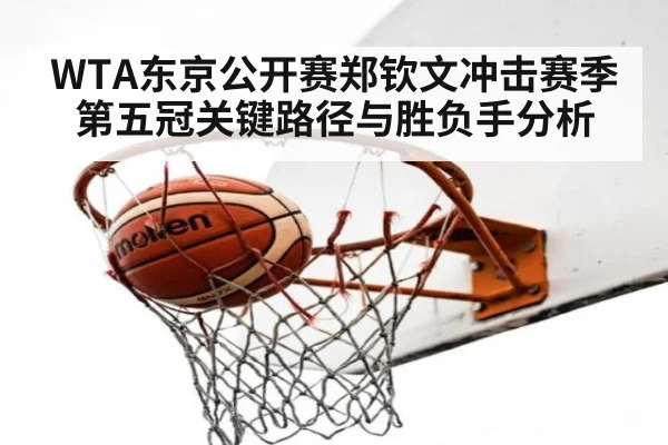 WTA东京公开赛郑钦文冲击赛季第五冠关键路径与胜负手分析