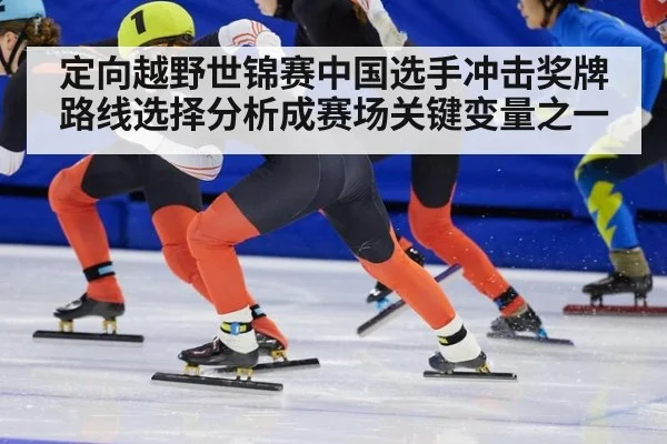 定向越野世锦赛中国选手冲击奖牌路线选择分析成赛场关键变量之一